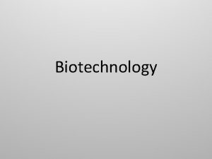 Biotechnology Biotechnology The manipulation of organisms or their