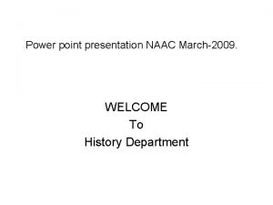 Power point presentation NAAC March2009 WELCOME To History