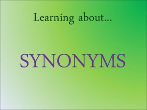 Learning about SYNONYMS Synonyms are words that have