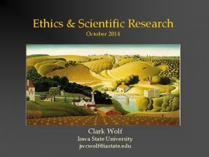 Ethics Scientific Research October 2014 Clark Wolf Iowa