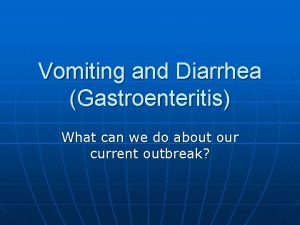 Vomiting and Diarrhea Gastroenteritis What can we do