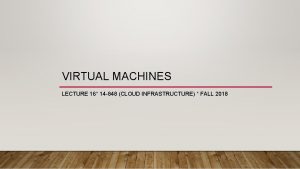 VIRTUAL MACHINES LECTURE 16 14 848 CLOUD INFRASTRUCTURE