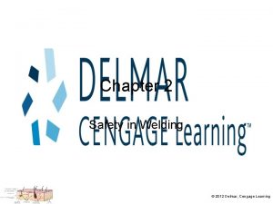 Chapter 2 Safety in Welding 2012 Delmar Cengage Chapter 2 Safety in Welding 2012 Delmar Cengage