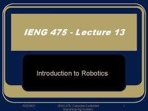 IENG 475 Lecture 13 Introduction to Robotics 5222021