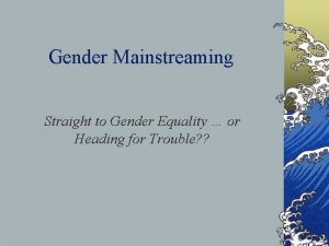 Gender Mainstreaming Straight to Gender Equality or Heading