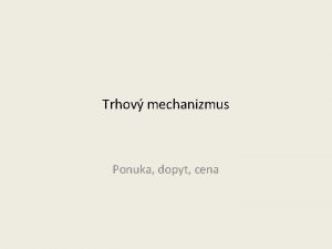 Trhov mechanizmus Ponuka dopyt cena Trhov mechanizmus je