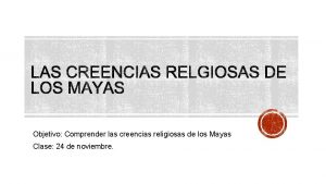 Objetivo Comprender las creencias religiosas de los Mayas