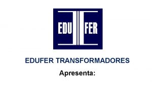 EDUFER TRANSFORMADORES Apresenta COMO DIMENSIONAR O TRANSFORMADOR PARA