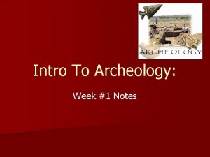 Intro To Archeology Week 1 Notes What is