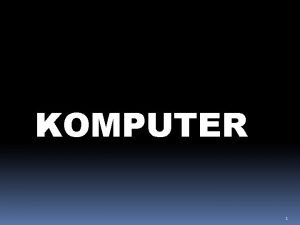 KOMPUTER 1 Komputer Komputer dikenal sebagai elemen yang