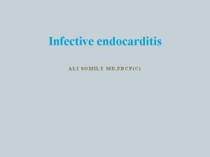 Infective endocarditis ALI SOMILY MD FRCPC Objectives Definition