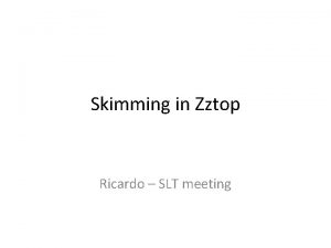 Skimming in Zztop Ricardo SLT meeting Skimming in