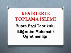 KESRLERLE TOPLAMA LEM Bra Ezgi Tanrkulu lkretim Matematik