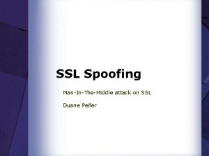 SSL Spoofing ManInTheMiddle attack on SSL Duane Peifer
