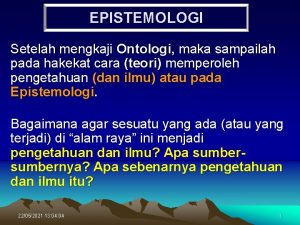 EPISTEMOLOGI Setelah mengkaji Ontologi maka sampailah pada hakekat