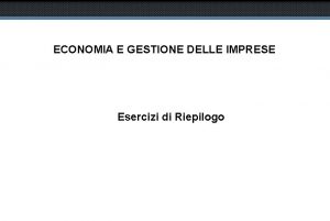 ECONOMIA E GESTIONE DELLE IMPRESE Esercizi di Riepilogo