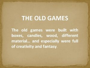THE OLD GAMES The old games were built
