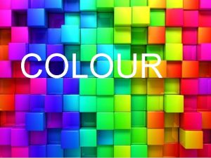 COLOUR Colour What is Colour Try to answer