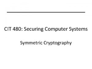 CIT 480 Securing Computer Systems Symmetric Cryptography Topics
