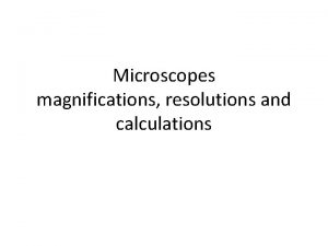 Microscopes magnifications resolutions and calculations Light microscope uses