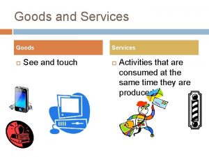 Goods and Services Goods See and touch Services