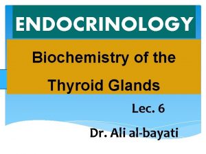 ENDOCRINOLOGY Biochemistry of the Thyroid Glands Lec 6