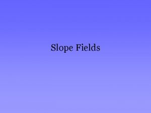 Slope Fields What are Slope Fields Slope Fields