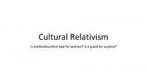 Cultural Relativism Is multiculturalism bad for women Is