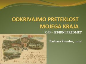 ODKRIVAJMO PRETEKLOST MOJEGA KRAJA OPK IZBIRNI PREDMET Barbara