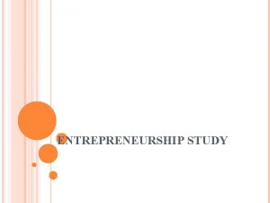 ENTREPRENEURSHIP STUDY ENTREPRENEURSHIP Entrepreneurship Process where an individual