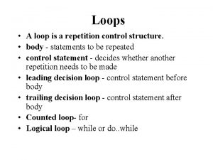 Loops A loop is a repetition control structure