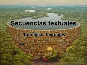 Secuencias textuales Tipologas textuales EXISTEN BSICAMENTE CUATRO TIPOLOGAS