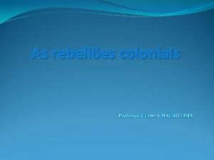 As rebelies coloniais Professor ULISSES MAURO LIMA REVOLTAS