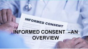 INFORMED CONSENT AN OVERVIEW INTRODUCTION HISTORY DEFINITION ELEMENTS