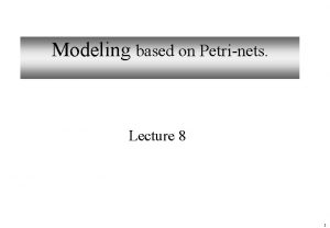 Modeling based on Petrinets Lecture 8 1 Highlevel