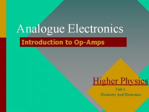 Analogue Electronics Introduction to OpAmps Higher Physics Unit