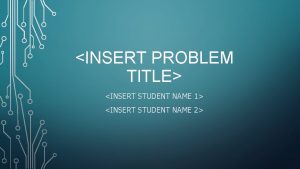 INSERT PROBLEM TITLE INSERT STUDENT NAME 1 INSERT
