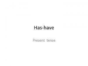 Hashave Present tense Present tense He has She