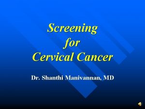 Screening for Cervical Cancer Dr Shanthi Manivannan MD