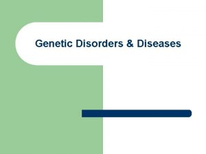 Genetic Disorders Diseases Genetic Disordersdiseases l l Many