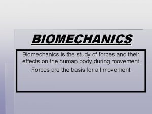 BIOMECHANICS Biomechanics is the study of forces and