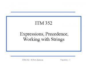 ITM 352 Expressions Precedence Working with Strings ITM ITM 352 Expressions Precedence Working with Strings ITM