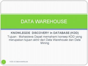 DATA WAREHOUSE KNOWLEGDE DISCOVERY in DATABASE KDD Tujuan