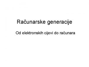 Raunarske generacije Od elektronskih cijevi do raunara Prva