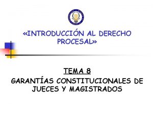 INTRODUCCIN AL DERECHO PROCESAL TEMA 8 GARANTAS CONSTITUCIONALES