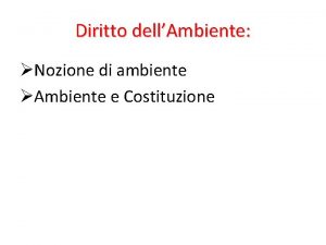 Diritto dellAmbiente Nozione di ambiente Ambiente e Costituzione