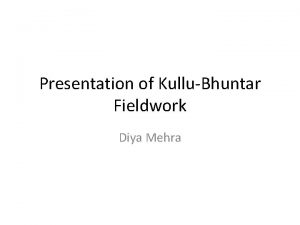 Presentation of KulluBhuntar Fieldwork Diya Mehra Main Arguments