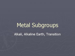 Metal Subgroups Alkali Alkaline Earth Transition Todays Goals