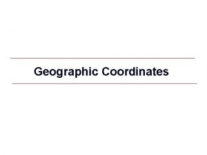 Geographic Coordinates GIS 1 Geographic Coordinate System Spherical