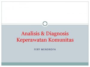 Analisis Diagnosis Keperawatan Komunitas FERY MENDROFA Tujuan pembelajaran